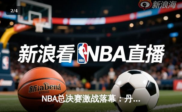 NBA总决赛激战落幕：丹佛掘金4比1击败迈阿密热火，约基奇荣膺FMVP - 2