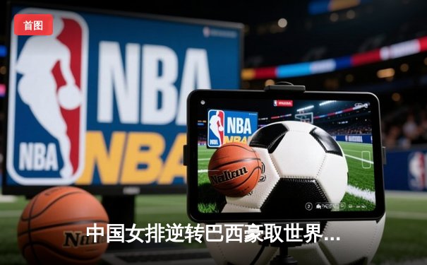 中国女排逆转巴西豪取世界联赛总决赛开门红，李盈莹独揽28分