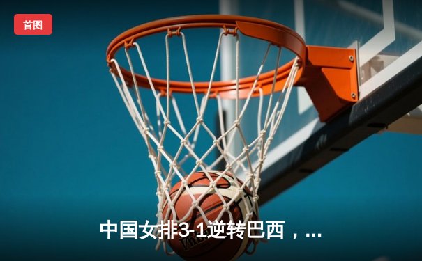 中国女排3-1逆转巴西，张常宁砍24分率队夺得世界联赛冠军