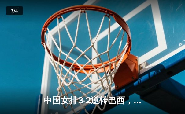 中国女排3-2逆转巴西，巴黎奥运资格赛惊险取胜 - 3
