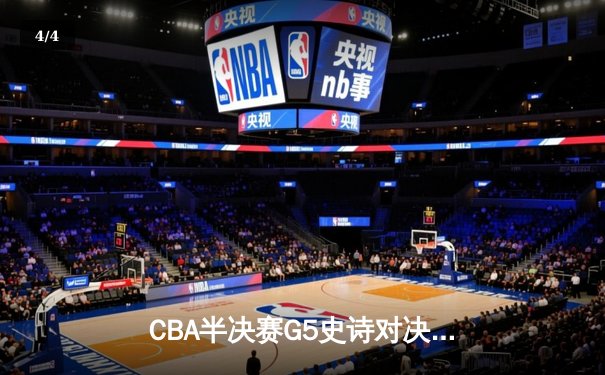 CBA半决赛G5史诗对决：辽宁本钢加时险胜广东宏远挺进总决赛 - 4