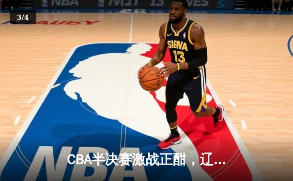 CBA半决赛激战正酣，辽宁本钢逆转广东宏远夺赛点 - 3