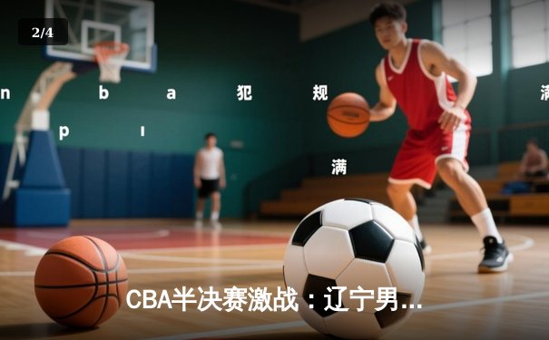 CBA半决赛激战：辽宁男篮加时险胜广东，郭艾伦独砍38分创赛季新高 - 2