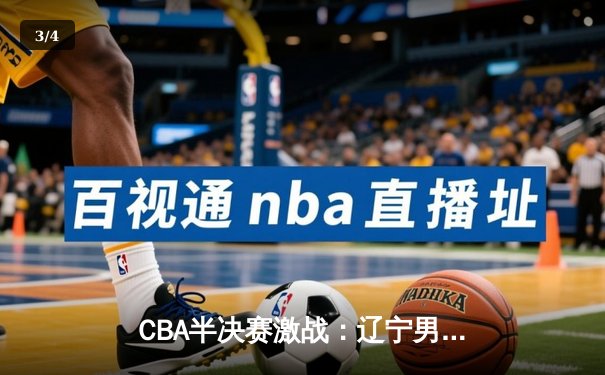 CBA半决赛激战：辽宁男篮加时险胜广东，郭艾伦独砍38分创赛季新高 - 3
