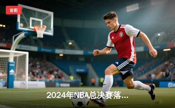 2024年NBA总决赛落幕！詹姆斯率领湖人险胜凯尔特人夺第18冠