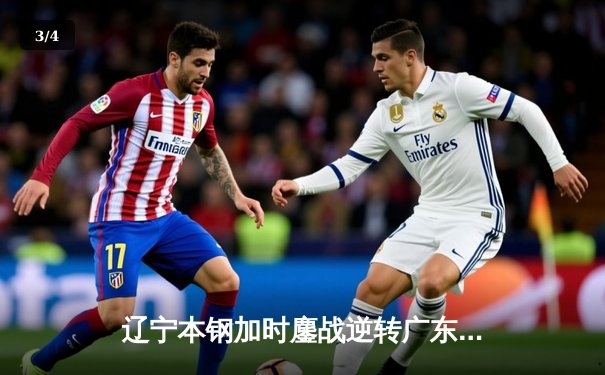 辽宁本钢加时鏖战逆转广东宏远 CBA半决赛上演史诗级对决 - 3