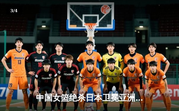 中国女篮绝杀日本卫冕亚洲杯 韩旭23+15荣膺MVP - 3