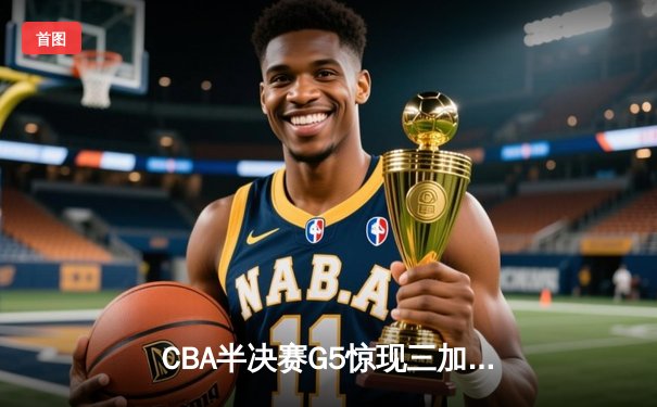 CBA半决赛G5惊现三加时鏖战 辽宁本钢157-153险胜广东宏远创季后赛得分纪录