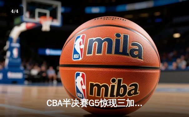 CBA半决赛G5惊现三加时鏖战 辽宁本钢157-153险胜广东宏远创季后赛得分纪录 - 4