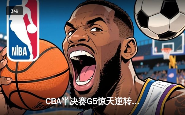 CBA半决赛G5惊天逆转！辽宁本钢加时绝杀广东宏远晋级总决赛 - 3