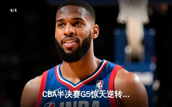 CBA半决赛G5惊天逆转！辽宁本钢加时绝杀广东宏远晋级总决赛 - 4