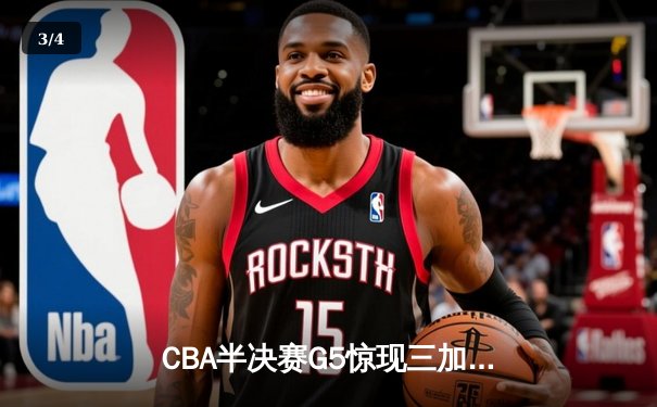 CBA半决赛G5惊现三加时鏖战 辽宁本钢逆转广东宏远晋级总决赛 - 3