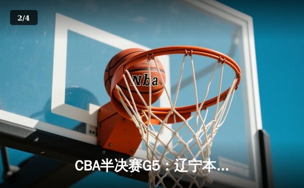 CBA半决赛G5：辽宁本钢加时逆转广东宏远 赵继伟35+9率队挺进总决赛 - 2