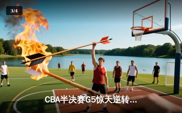 CBA半决赛G5惊天逆转！辽宁本钢加时险胜广东宏远晋级总决赛 - 3