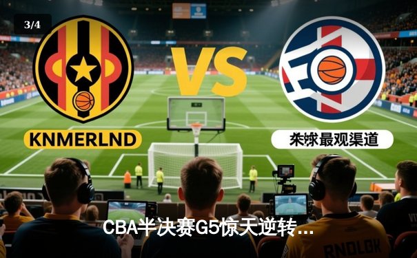 CBA半决赛G5惊天逆转！辽宁本钢加时绝杀广东宏远晋级总决赛 - 3