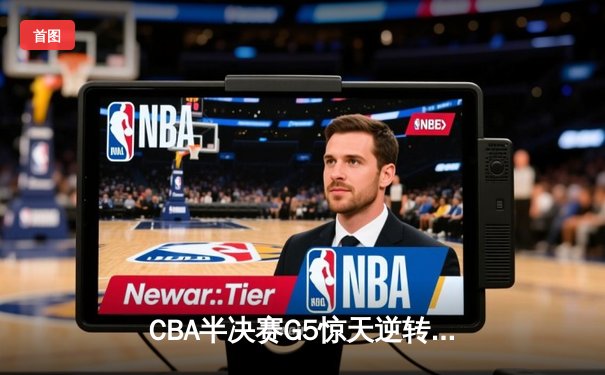 CBA半决赛G5惊天逆转！辽宁本钢加时绝杀广东宏远晋级总决赛