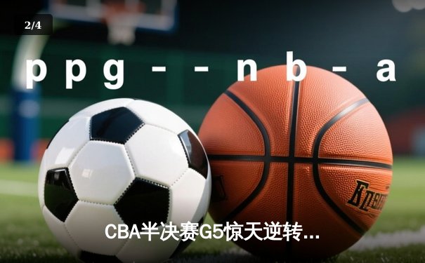 CBA半决赛G5惊天逆转！辽宁本钢加时绝杀广东宏远晋级总决赛 - 2