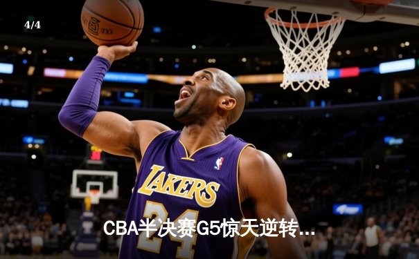CBA半决赛G5惊天逆转！辽宁本钢加时绝杀广东宏远晋级总决赛 - 4