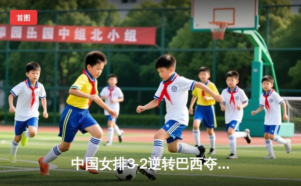中国女排3-2逆转巴西夺冠，张常宁关键局独揽8分定乾坤