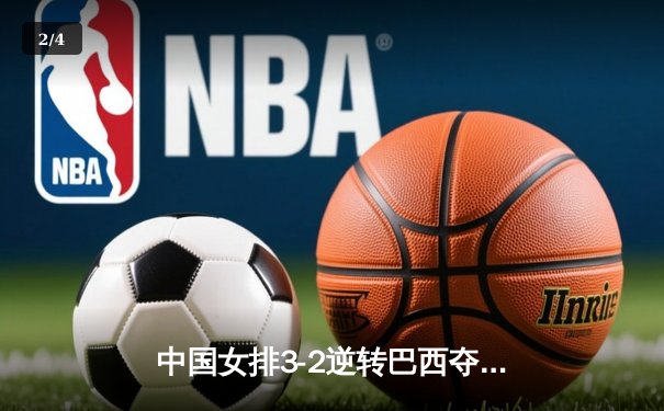 中国女排3-2逆转巴西夺冠，张常宁关键局独揽8分定乾坤 - 2