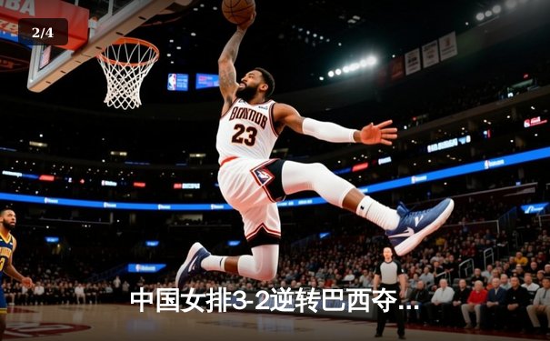 中国女排3-2逆转巴西夺冠，张常宁关键局独揽8分定乾坤 - 2
