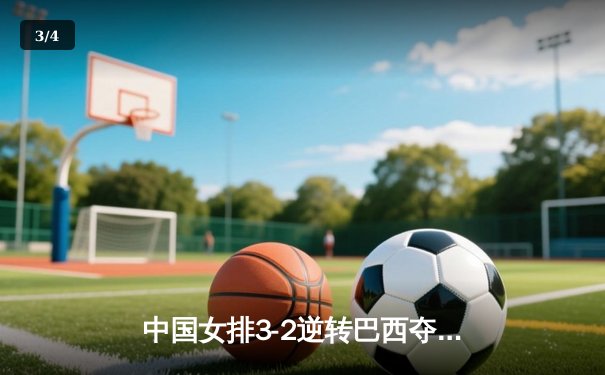 中国女排3-2逆转巴西夺冠，张常宁关键局独揽8分定乾坤 - 3