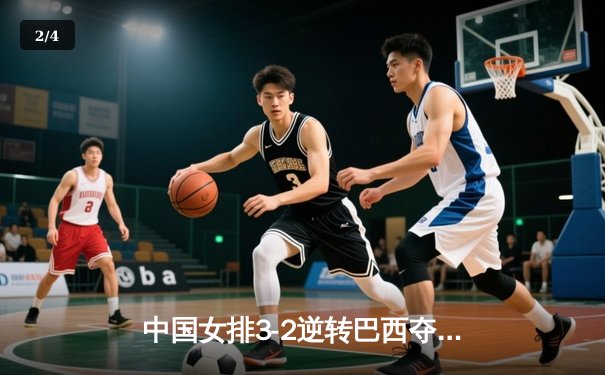 中国女排3-2逆转巴西夺冠，张常宁关键局独揽8分定乾坤 - 2