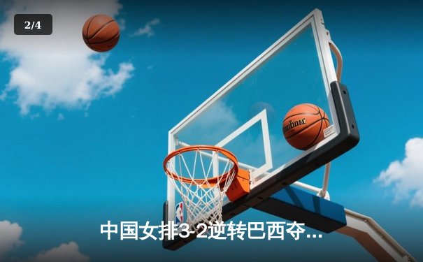 中国女排3-2逆转巴西夺冠，张常宁关键局独揽8分定乾坤 - 2