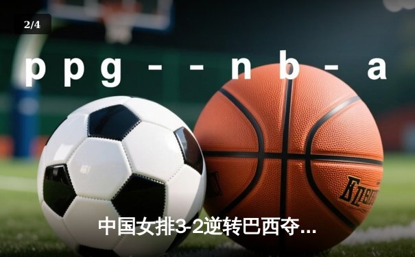 中国女排3-2逆转巴西夺冠，张常宁关键局独揽8分定乾坤 - 2